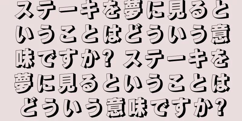 ステーキを夢に見るということはどういう意味ですか? ステーキを夢に見るということはどういう意味ですか?