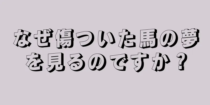 なぜ傷ついた馬の夢を見るのですか？