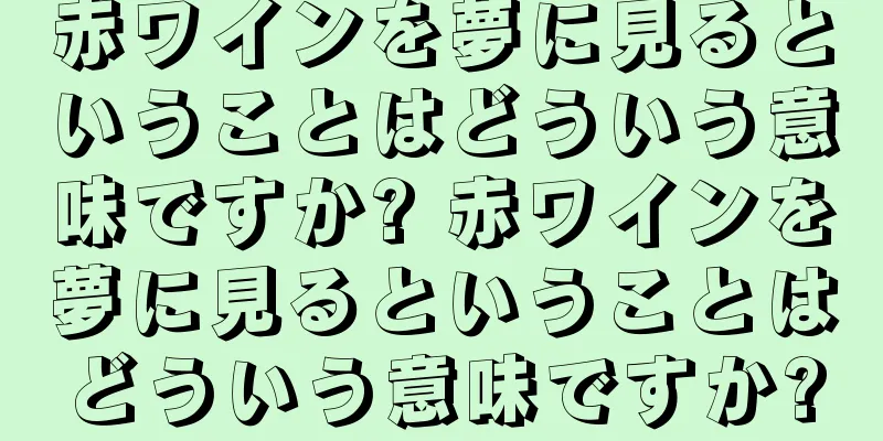 赤ワインを夢に見るということはどういう意味ですか? 赤ワインを夢に見るということはどういう意味ですか?