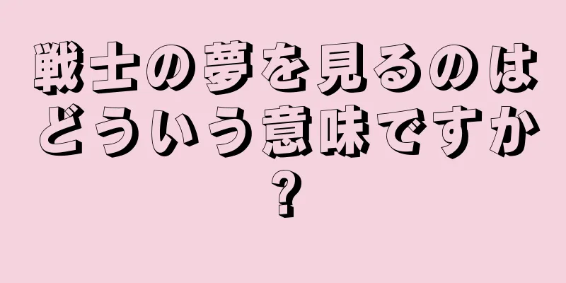 戦士の夢を見るのはどういう意味ですか?