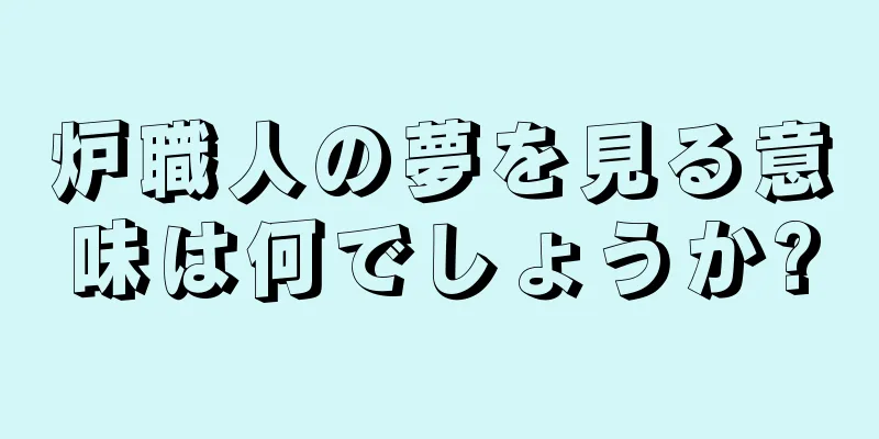 炉職人の夢を見る意味は何でしょうか?