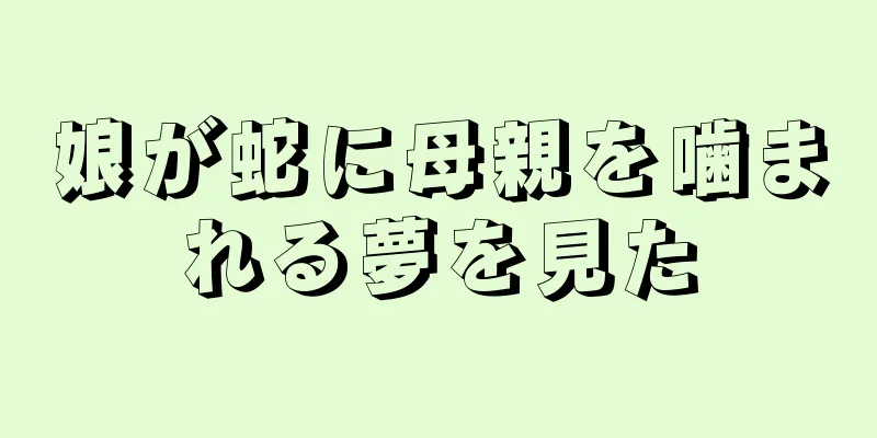 娘が蛇に母親を噛まれる夢を見た