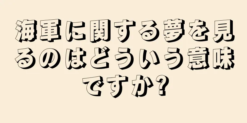 海軍に関する夢を見るのはどういう意味ですか?