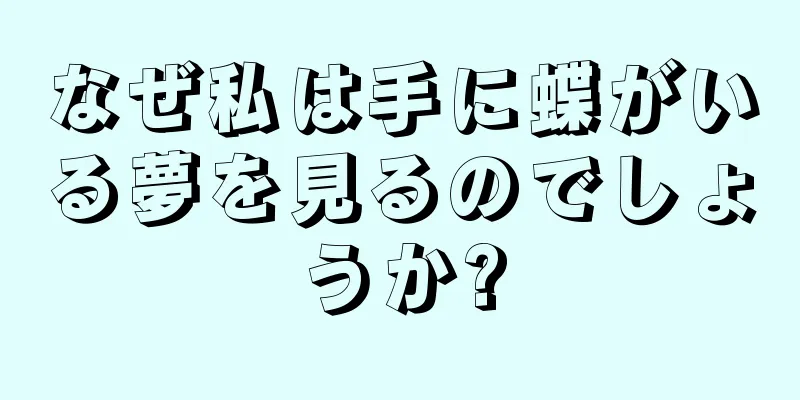 なぜ私は手に蝶がいる夢を見るのでしょうか?