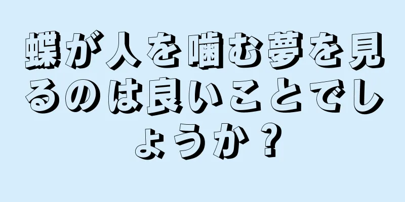 蝶が人を噛む夢を見るのは良いことでしょうか？