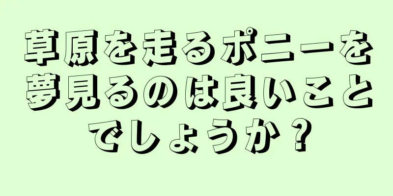 草原を走るポニーを夢見るのは良いことでしょうか？