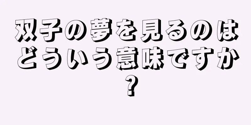 双子の夢を見るのはどういう意味ですか？