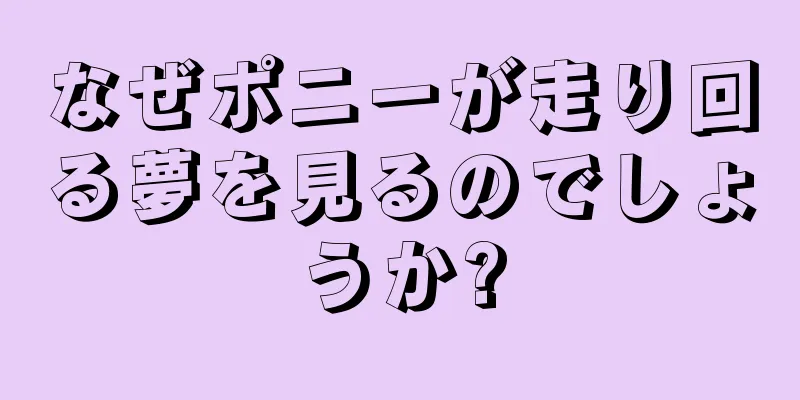 なぜポニーが走り回る夢を見るのでしょうか?