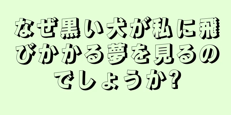 なぜ黒い犬が私に飛びかかる夢を見るのでしょうか?