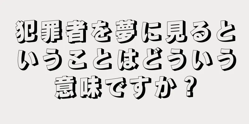 犯罪者を夢に見るということはどういう意味ですか？