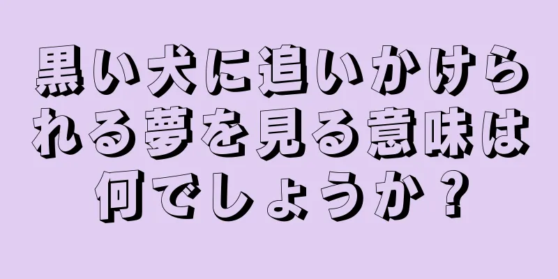 黒い犬に追いかけられる夢を見る意味は何でしょうか？