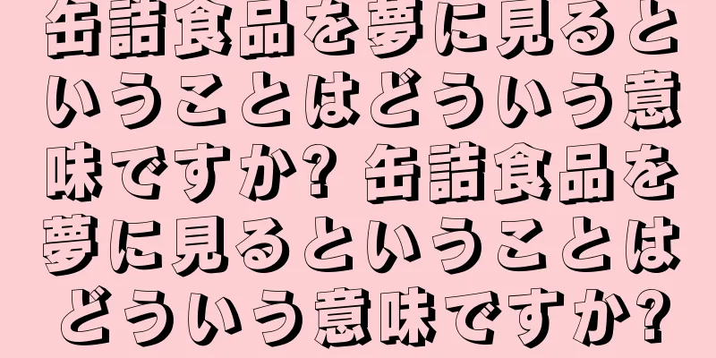 缶詰食品を夢に見るということはどういう意味ですか? 缶詰食品を夢に見るということはどういう意味ですか?