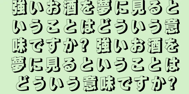 強いお酒を夢に見るということはどういう意味ですか? 強いお酒を夢に見るということはどういう意味ですか?