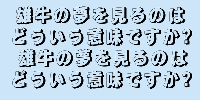 雄牛の夢を見るのはどういう意味ですか? 雄牛の夢を見るのはどういう意味ですか?