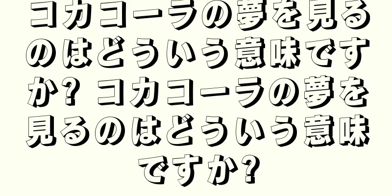 コカコーラの夢を見るのはどういう意味ですか? コカコーラの夢を見るのはどういう意味ですか?