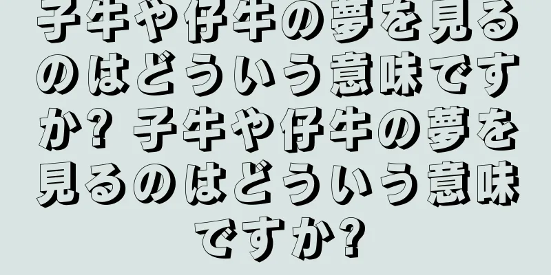 子牛や仔牛の夢を見るのはどういう意味ですか? 子牛や仔牛の夢を見るのはどういう意味ですか?