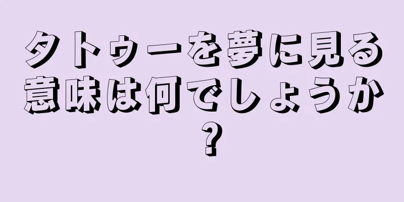 タトゥーを夢に見る意味は何でしょうか？