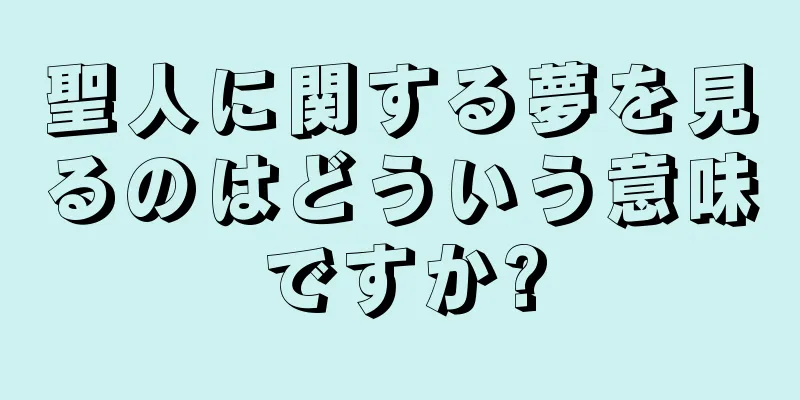 聖人に関する夢を見るのはどういう意味ですか?