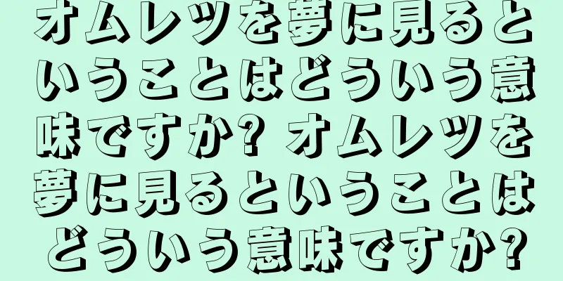 オムレツを夢に見るということはどういう意味ですか? オムレツを夢に見るということはどういう意味ですか?