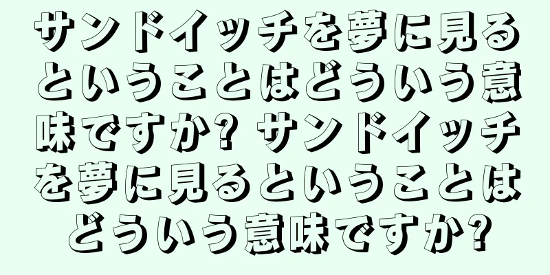 サンドイッチを夢に見るということはどういう意味ですか? サンドイッチを夢に見るということはどういう意味ですか?