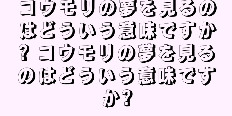 コウモリの夢を見るのはどういう意味ですか? コウモリの夢を見るのはどういう意味ですか?
