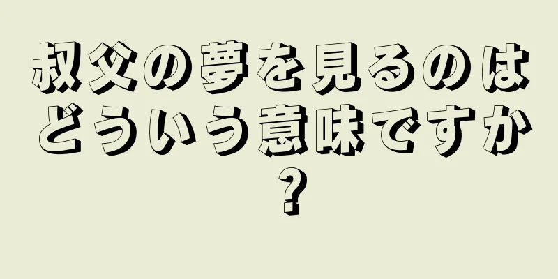叔父の夢を見るのはどういう意味ですか？