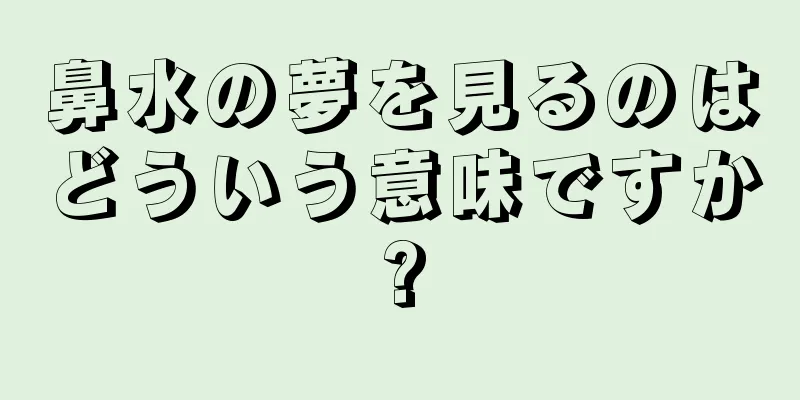 鼻水の夢を見るのはどういう意味ですか?