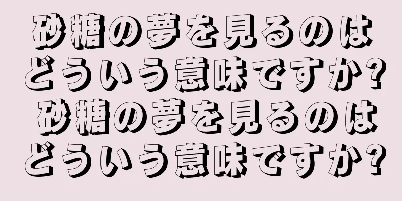 砂糖の夢を見るのはどういう意味ですか? 砂糖の夢を見るのはどういう意味ですか?