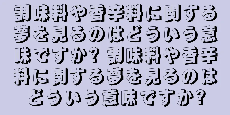 調味料や香辛料に関する夢を見るのはどういう意味ですか? 調味料や香辛料に関する夢を見るのはどういう意味ですか?