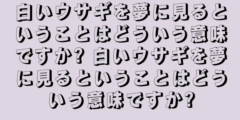 白いウサギを夢に見るということはどういう意味ですか? 白いウサギを夢に見るということはどういう意味ですか?