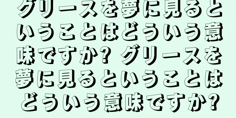 グリースを夢に見るということはどういう意味ですか? グリースを夢に見るということはどういう意味ですか?