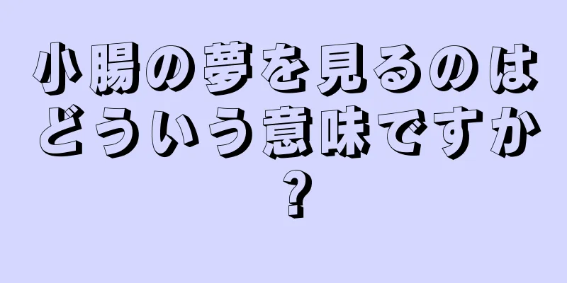 小腸の夢を見るのはどういう意味ですか？