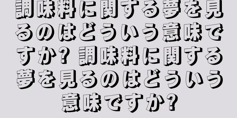 調味料に関する夢を見るのはどういう意味ですか? 調味料に関する夢を見るのはどういう意味ですか?