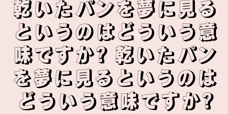 乾いたパンを夢に見るというのはどういう意味ですか? 乾いたパンを夢に見るというのはどういう意味ですか?