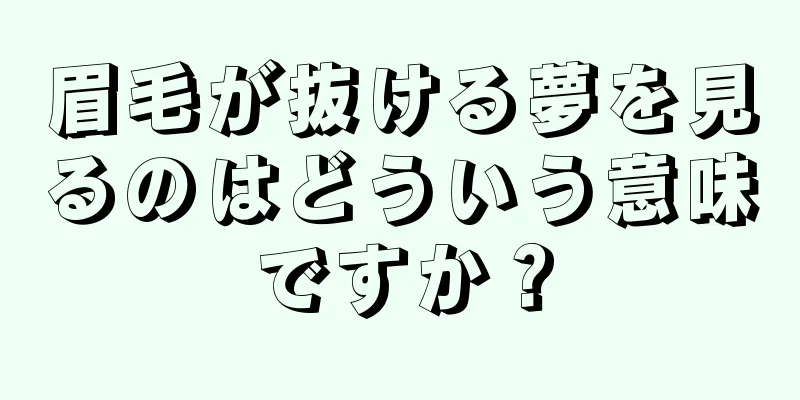 眉毛が抜ける夢を見るのはどういう意味ですか？