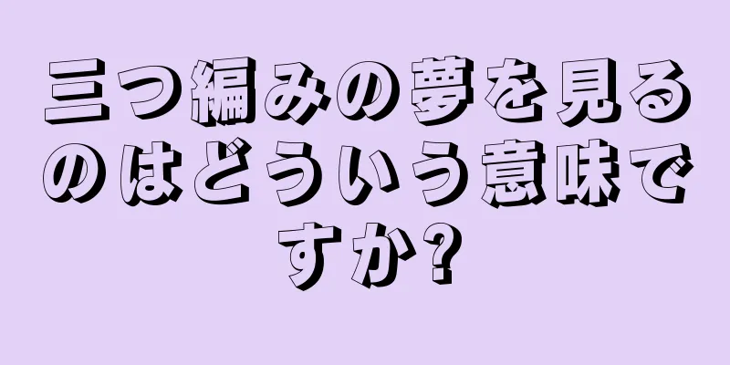 三つ編みの夢を見るのはどういう意味ですか?
