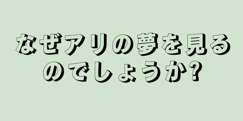 なぜアリの夢を見るのでしょうか?