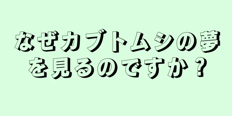 なぜカブトムシの夢を見るのですか？