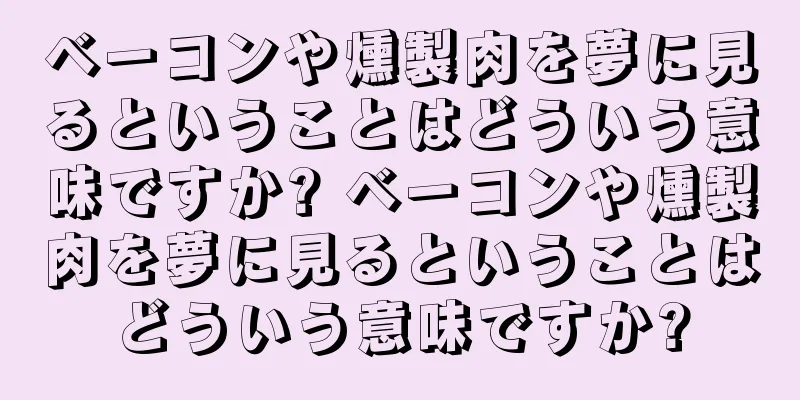 ベーコンや燻製肉を夢に見るということはどういう意味ですか? ベーコンや燻製肉を夢に見るということはどういう意味ですか?