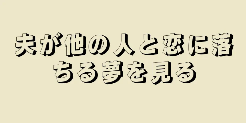 夫が他の人と恋に落ちる夢を見る