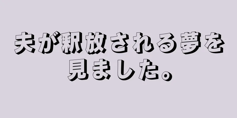 夫が釈放される夢を見ました。