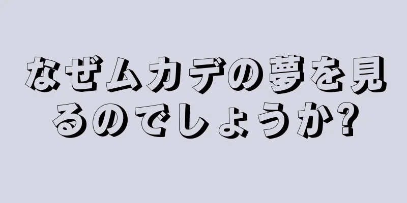 なぜムカデの夢を見るのでしょうか?