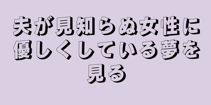 夫が見知らぬ女性に優しくしている夢を見る