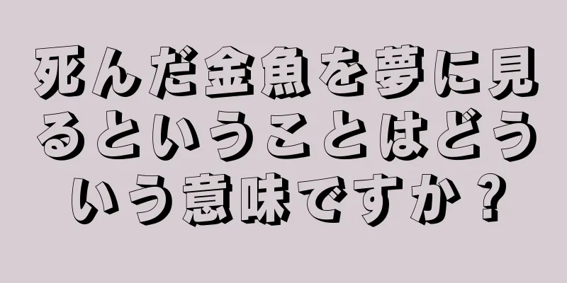 死んだ金魚を夢に見るということはどういう意味ですか？