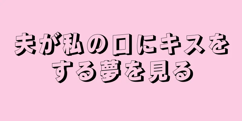 夫が私の口にキスをする夢を見る