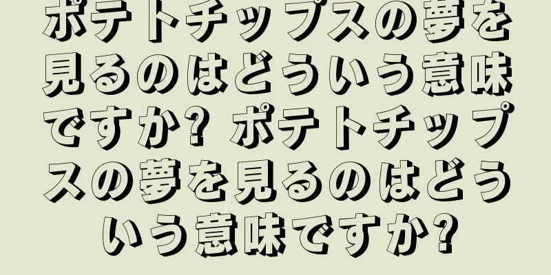 ポテトチップスの夢を見るのはどういう意味ですか? ポテトチップスの夢を見るのはどういう意味ですか?