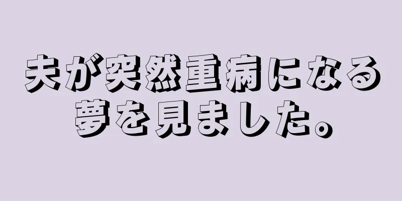 夫が突然重病になる夢を見ました。