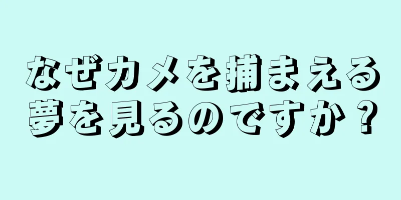 なぜカメを捕まえる夢を見るのですか？