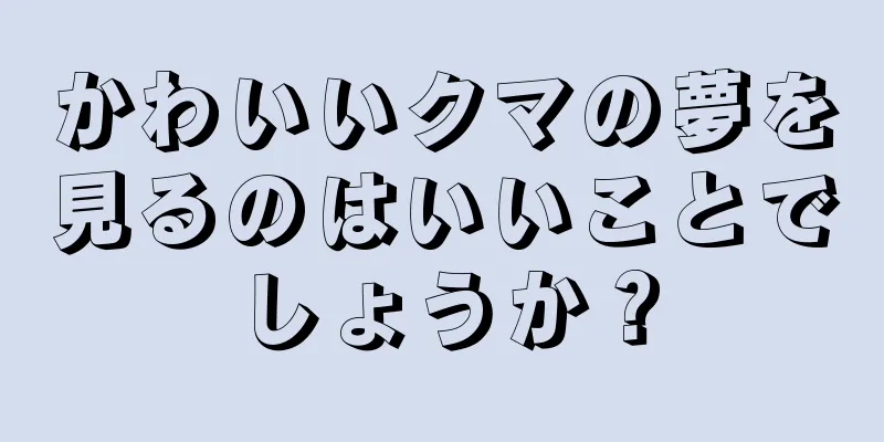 かわいいクマの夢を見るのはいいことでしょうか？