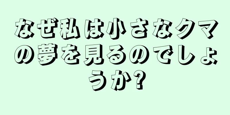 なぜ私は小さなクマの夢を見るのでしょうか?